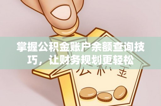 太和掌握公积金账户余额查询技巧，让财务规划更轻松