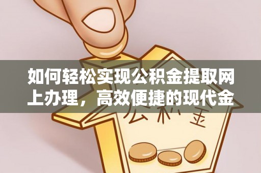 太和如何轻松实现公积金提取网上办理，高效便捷的现代金融服务