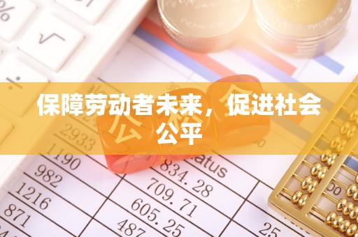 太和保障劳动者未来，促进社会公平
