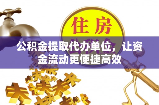 太和公积金提取代办单位，让资金流动更便捷高效