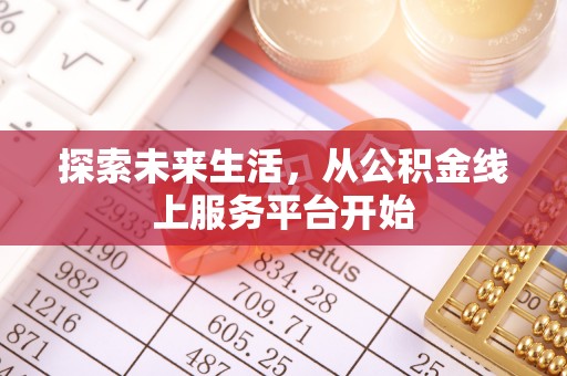 太和探索未来生活，从公积金线上服务平台开始