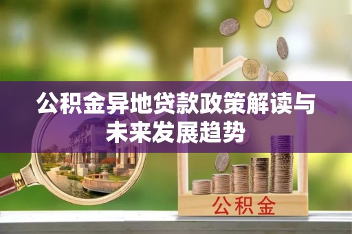 太和公积金异地贷款政策解读与未来发展趋势