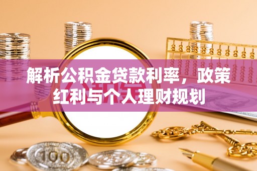 太和解析公积金贷款利率，政策红利与个人理财规划