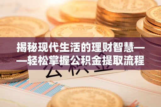 太和揭秘现代生活的理财智慧——轻松掌握公积金提取流程的实用指南