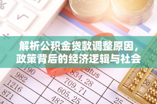 太和解析公积金贷款调整原因，政策背后的经济逻辑与社会影响