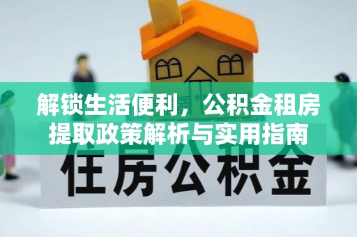 太和解锁生活便利，公积金租房提取政策解析与实用指南