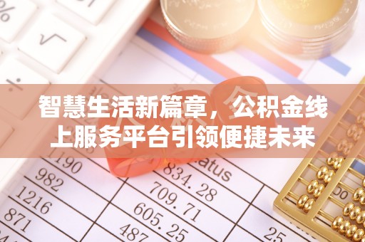 太和智慧生活新篇章，公积金线上服务平台引领便捷未来
