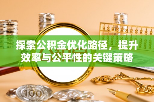 太和探索公积金优化路径，提升效率与公平性的关键策略