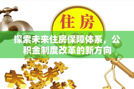 太和探索未来住房保障体系，公积金制度改革的新方向