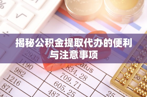 太和揭秘公积金提取代办的便利与注意事项