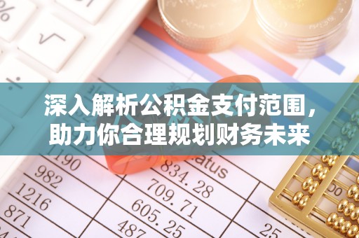太和深入解析公积金支付范围，助力你合理规划财务未来