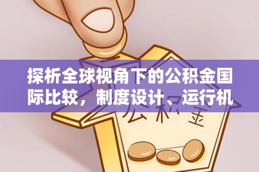 太和探析全球视角下的公积金国际比较，制度设计、运行机制与未来趋势