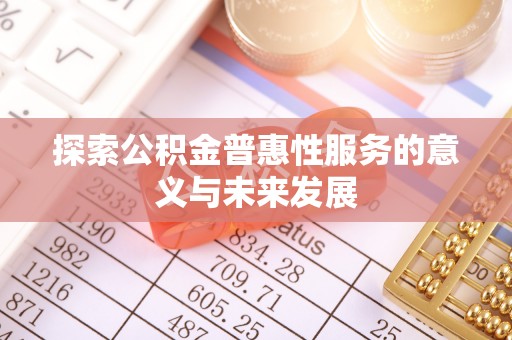 太和探索公积金普惠性服务的意义与未来发展