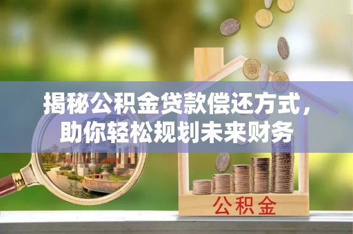 太和揭秘公积金贷款偿还方式，助你轻松规划未来财务