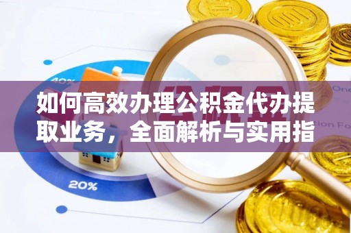 太和如何高效办理公积金代办提取业务，全面解析与实用指南