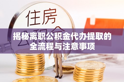 太和揭秘离职公积金代办提取的全流程与注意事项