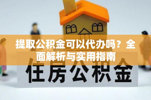 太和提取公积金可以代办吗？全面解析与实用指南