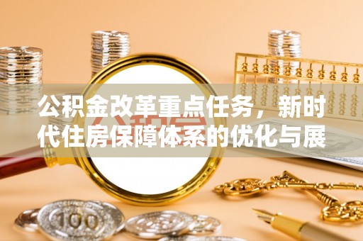 太和公积金改革重点任务，新时代住房保障体系的优化与展望