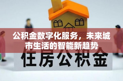 太和公积金数字化服务，未来城市生活的智能新趋势