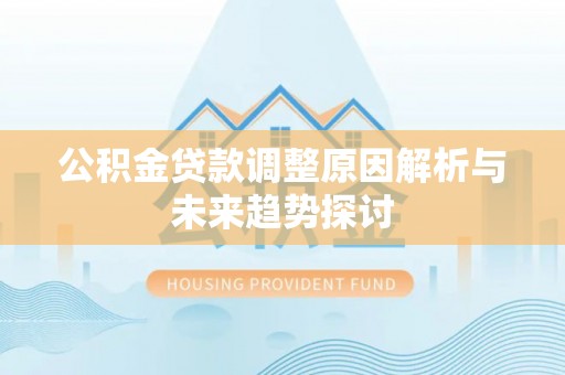 太和公积金贷款调整原因解析与未来趋势探讨