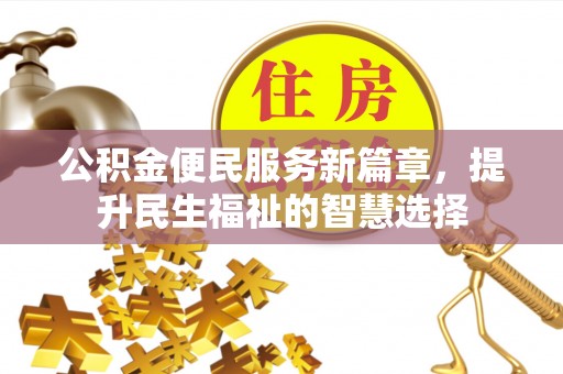 太和公积金便民服务新篇章，提升民生福祉的智慧选择