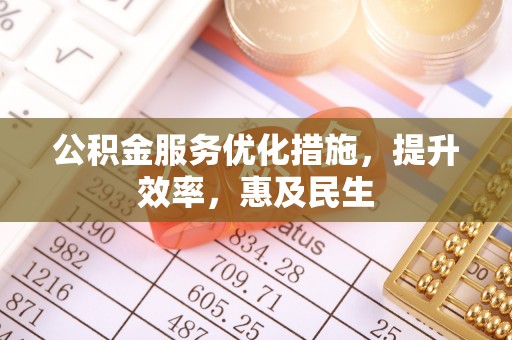 太和公积金服务优化措施，提升效率，惠及民生