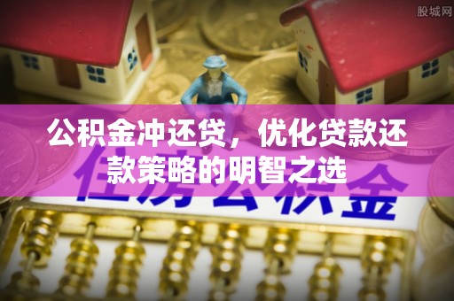 太和公积金冲还贷，优化贷款还款策略的明智之选