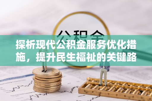 太和探析现代公积金服务优化措施，提升民生福祉的关键路径