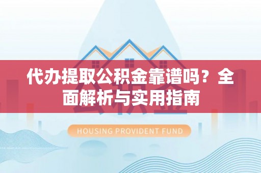 太和代办提取公积金靠谱吗？全面解析与实用指南