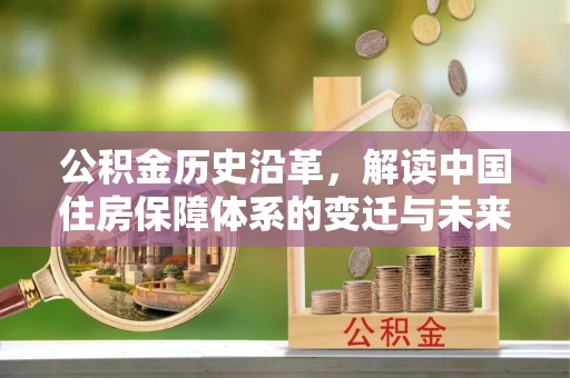 太和公积金历史沿革，解读中国住房保障体系的变迁与未来