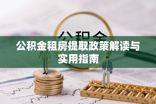 太和公积金租房提取政策解读与实用指南