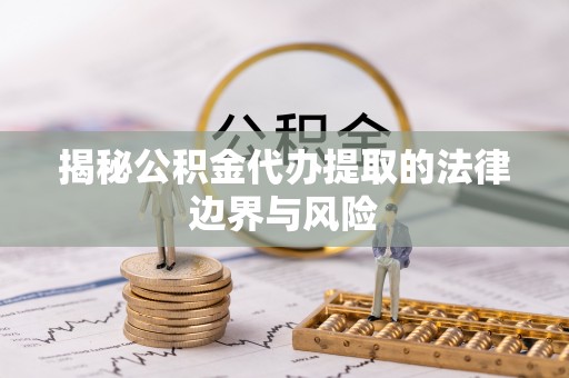 太和揭秘公积金代办提取的法律边界与风险