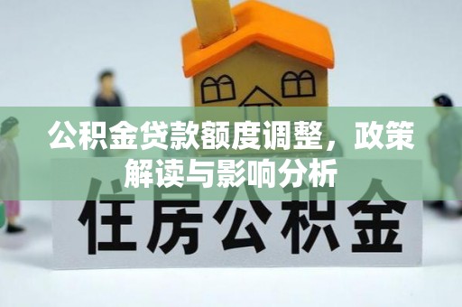 太和公积金贷款额度调整，政策解读与影响分析