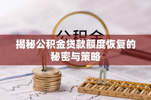 太和揭秘公积金贷款额度恢复的秘密与策略