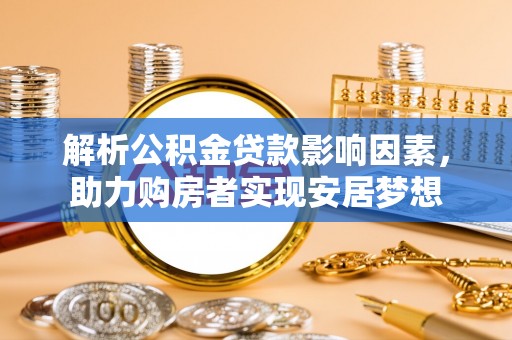 太和解析公积金贷款影响因素，助力购房者实现安居梦想