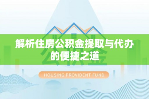 太和解析住房公积金提取与代办的便捷之道