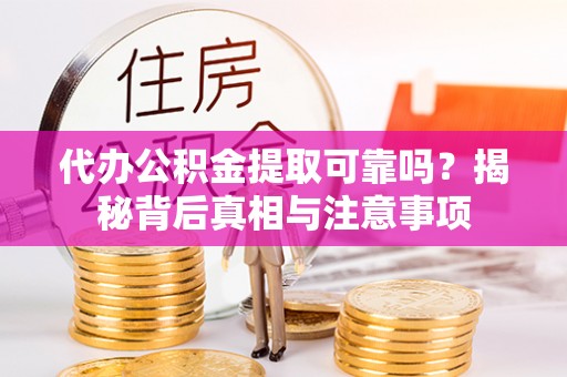 太和代办公积金提取可靠吗？揭秘背后真相与注意事项