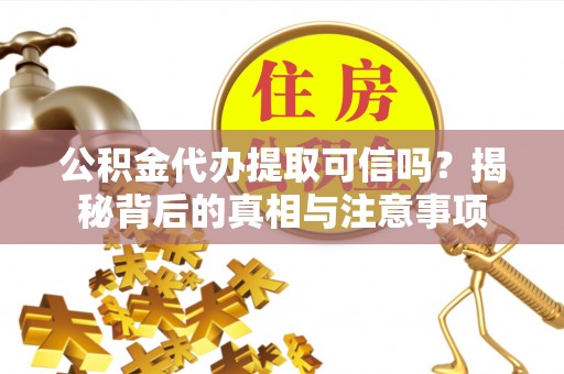 太和公积金代办提取可信吗？揭秘背后的真相与注意事项