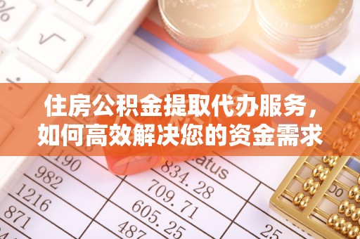 太和住房公积金提取代办服务，如何高效解决您的资金需求