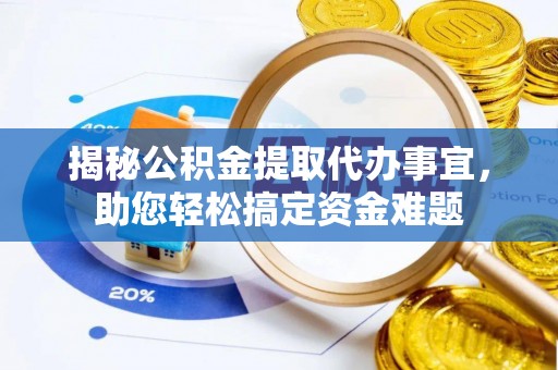 太和揭秘公积金提取代办事宜，助您轻松搞定资金难题