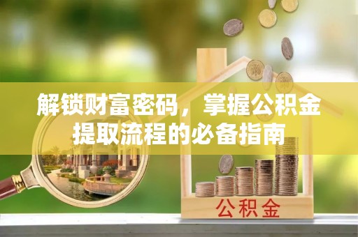 太和解锁财富密码，掌握公积金提取流程的必备指南