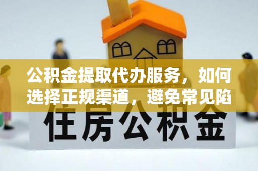 太和公积金提取代办服务，如何选择正规渠道，避免常见陷阱