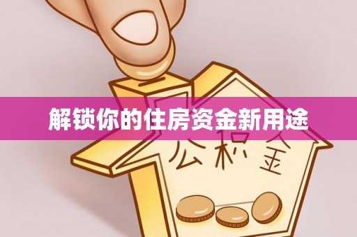 太和解锁你的住房资金新用途