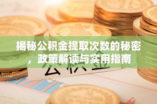 太和揭秘公积金提取次数的秘密，政策解读与实用指南