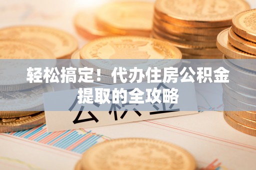 太和轻松搞定！代办住房公积金提取的全攻略