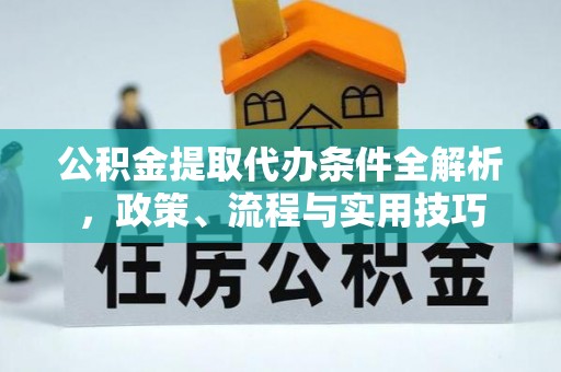 太和公积金提取代办条件全解析，政策、流程与实用技巧