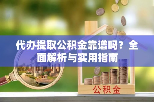 太和代办提取公积金靠谱吗？全面解析与实用指南