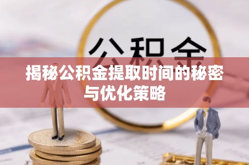 太和揭秘公积金提取时间的秘密与优化策略