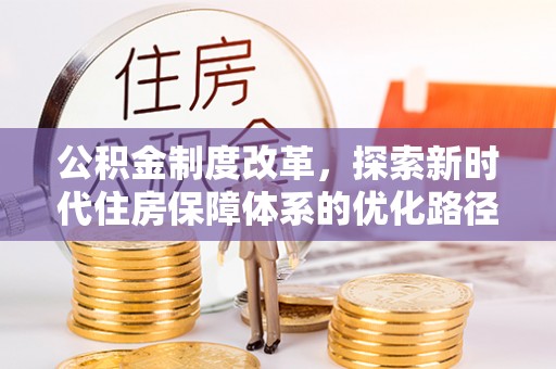 太和公积金制度改革，探索新时代住房保障体系的优化路径