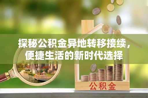 太和探秘公积金异地转移接续，便捷生活的新时代选择